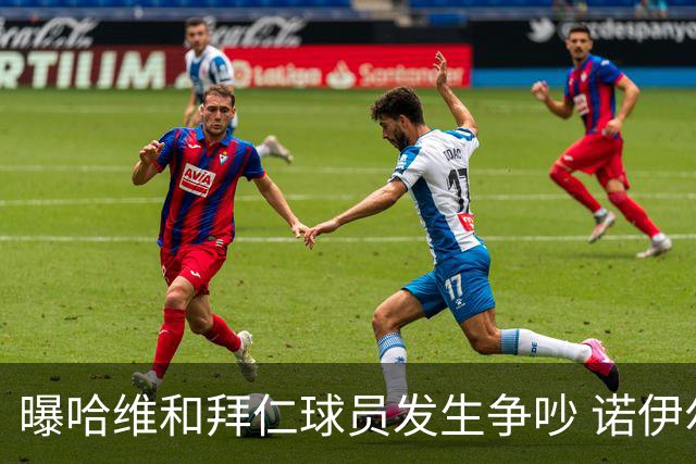 曝哈维和拜仁球员发生争吵 诺伊尔让他闭嘴